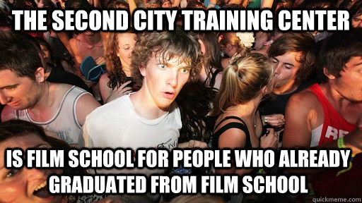 the second city training center IS FILM school for people who already graduated from film school   Sudden Clarity Clarence