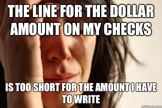The line for the dollar amount on my checks Is too short for the amount I have to write  First World Problems