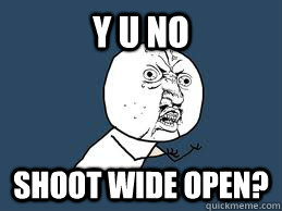 Y U NO Shoot Wide open?  