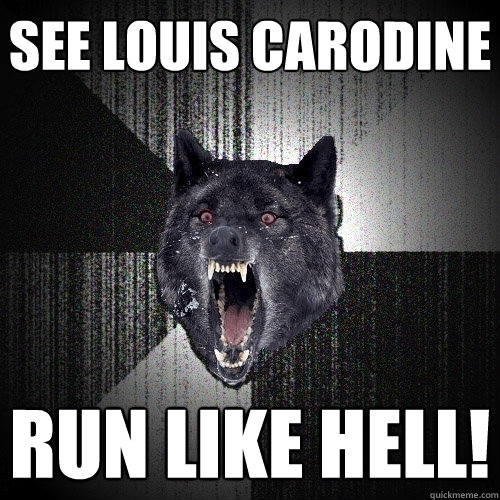 see louis carodine run like hell!  Insanity Wolf