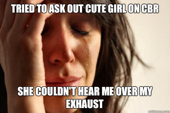 Tried to ask out cute girl on CBR She couldn't hear me over my exhaust  First World Problems
