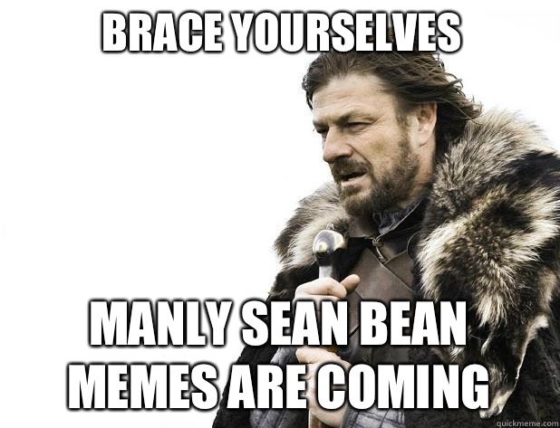 brace yourselves Manly Sean Bean Memes are coming - brace yourselves Manly Sean Bean Memes are coming  Misc