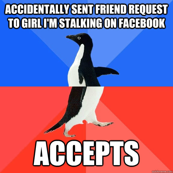 Accidentally sent friend request to girl I'm stalking on Facebook Accepts  Socially Awkward Awesome Penguin