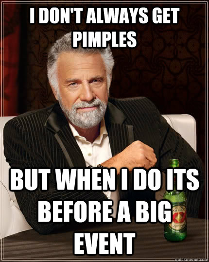 I don't always Get pimples But When I Do its Before a Big Event - I don't always Get pimples But When I Do its Before a Big Event  The Most Interesting Man In The World