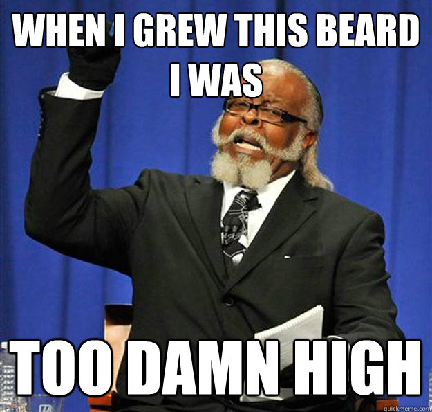 When I grew this beard I was  Too damn high  Jimmy McMillan