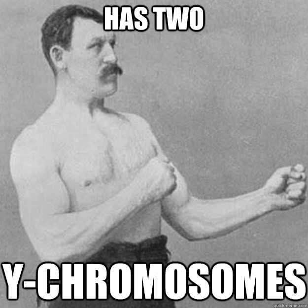 Has two Y-CHROMOSOMES  overly manly man