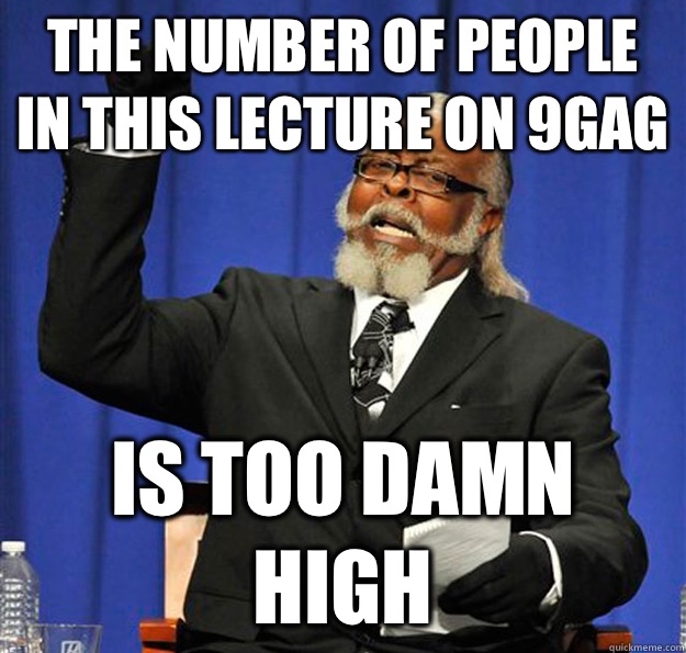 The number of people in this lecture on 9gag Is too damn high  Jimmy McMillan