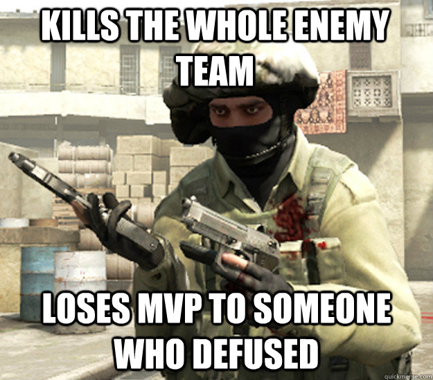 Kills the whole enemy team Loses MVP to someone who defused  
