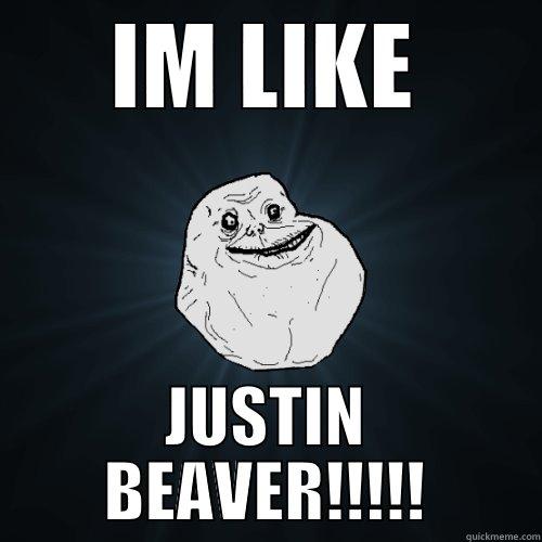 IM LIKE JUSTIN BEAVER!!!!! Forever Alone