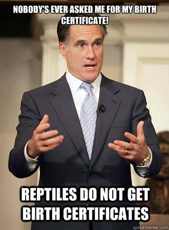 Nobody's ever asked me for my birth certificate! Reptiles do not get birth certificates  Relatable Romney