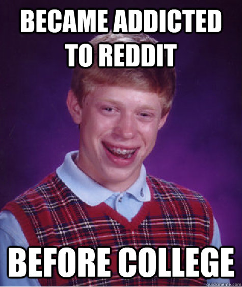 Became addicted to reddit before college - Became addicted to reddit before college  Bad Luck Brian
