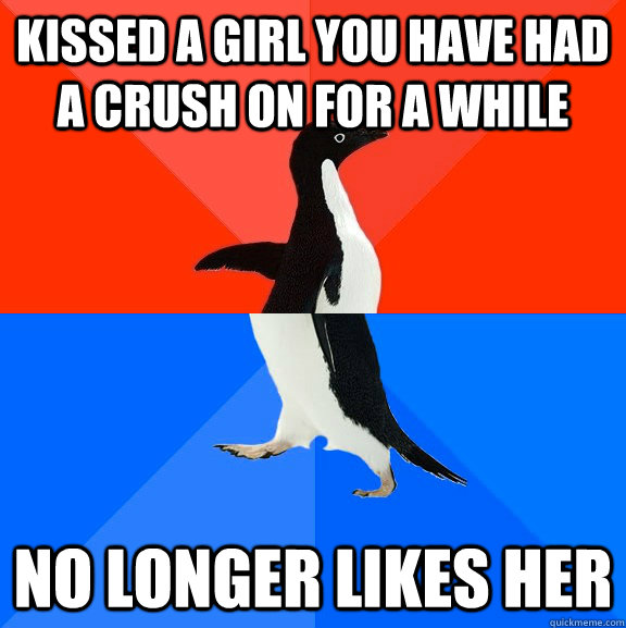 kissed a girl you have had a crush on for a while  no longer likes her  Socially Awesome Awkward Penguin