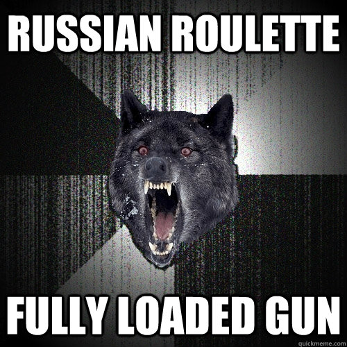 russian roulette fully loaded gun  Insanity Wolf