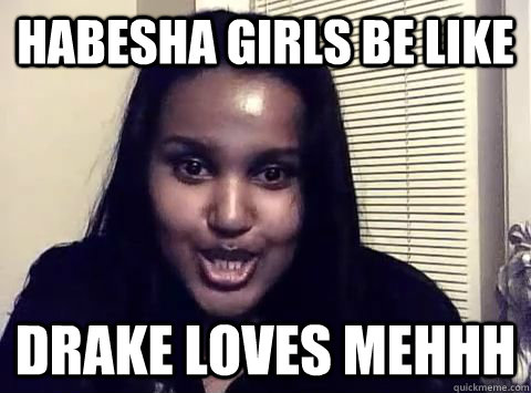 Habesha Girls Be LIke Drake Loves mehhh  Habesha Girls