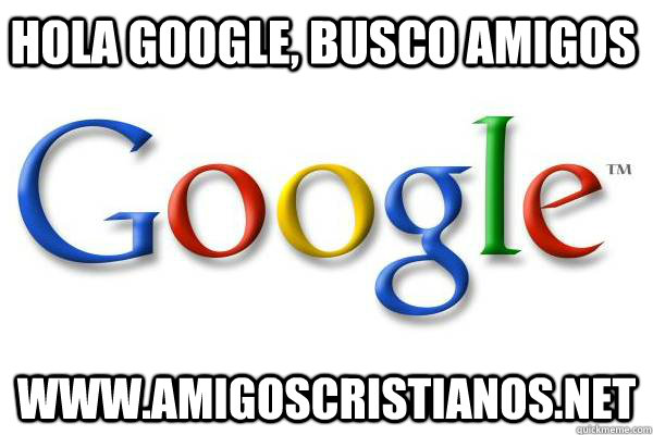 hola google, busco amigos www.amigoscristianos.net  Good Guy Google