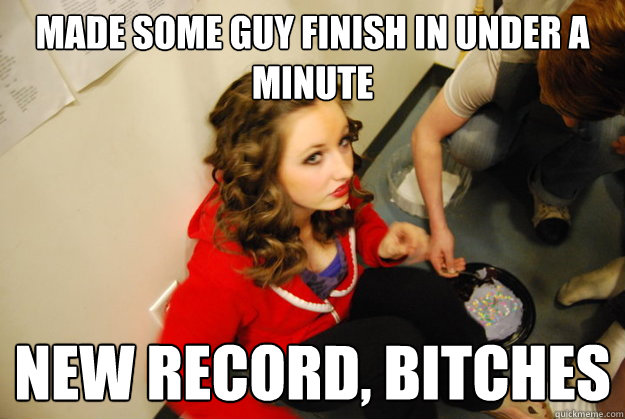 made some guy finish in under a minute new record, bitches  