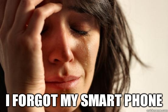  I forgot my smart phone  First World Problems