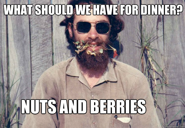 What should we have for dinner? Nuts and berries   Typical Pagan Man