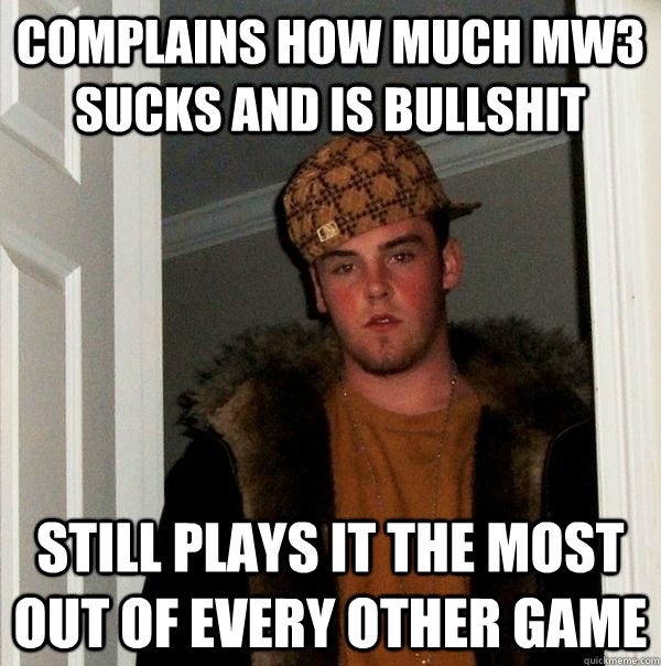 Complains how much Mw3 sucks and is bullshit still plays it the most out of every other game  Scumbag Steve