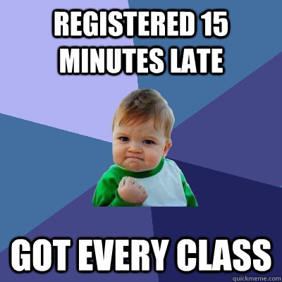 Registered 15 minutes late Got every class  Success Kid