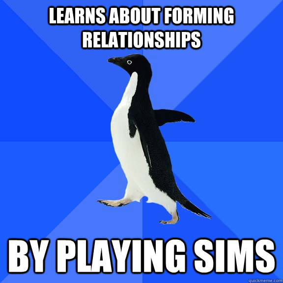 Learns about forming relationships by playing Sims  Socially Awkward Penguin