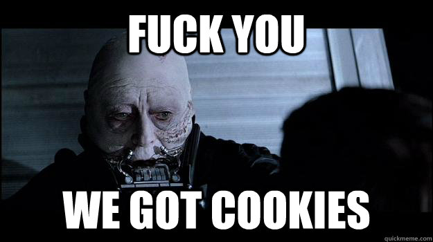 Fuck you we got cookies  Darth Vader