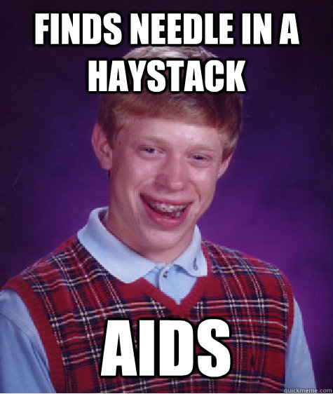 finds needle in a haystack aids  Bad Luck Brian