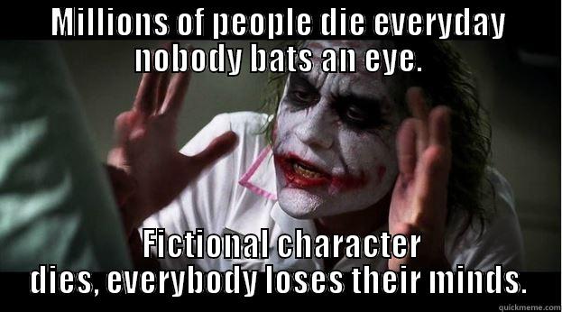 MILLIONS OF PEOPLE DIE EVERYDAY NOBODY BATS AN EYE.  FICTIONAL CHARACTER DIES, EVERYBODY LOSES THEIR MINDS. Joker Mind Loss