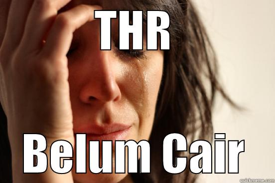 THR BELUM CAIR First World Problems
