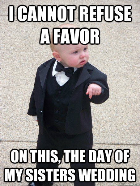I cannot refuse a favor on this, the day of my sisters wedding  Baby Godfather