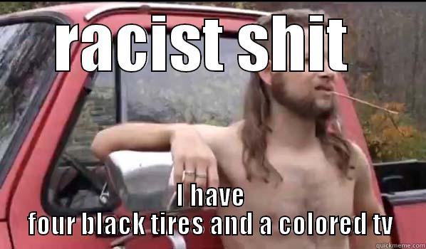 RACIST SHIT  I HAVE FOUR BLACK TIRES AND A COLORED TV Almost Politically Correct Redneck