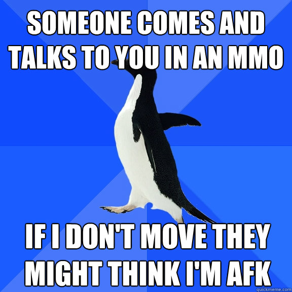 Someone comes and talks to you in an MMO If I don't move they might think I'm AFK  Socially Awkward Penguin