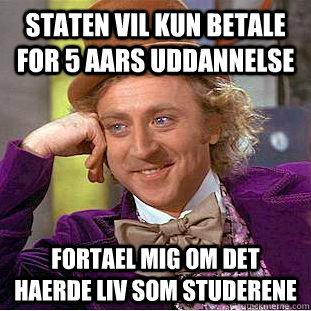 Staten vil kun betale for 5 aars uddannelse Fortael mig om det haerde liv som studerene  Condescending Wonka