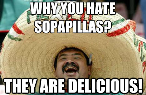 Why you hate sopapillas? They are delicious!  Merry mexican