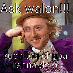 ASK WALON!!!  KUCH TOU CHUPA REHNA DO ;) Condescending Wonka