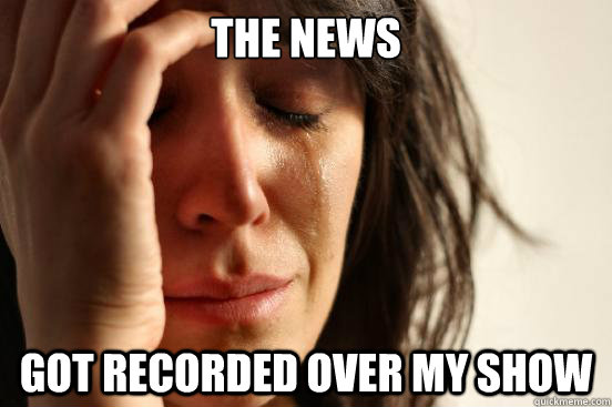 the news got recorded over my show  First World Problems