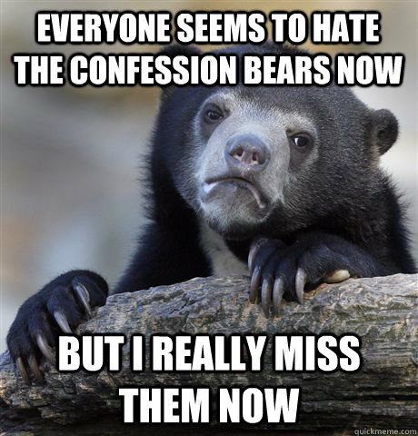 Everyone seems to hate the confession bears now But i really miss them now  Confession Bear