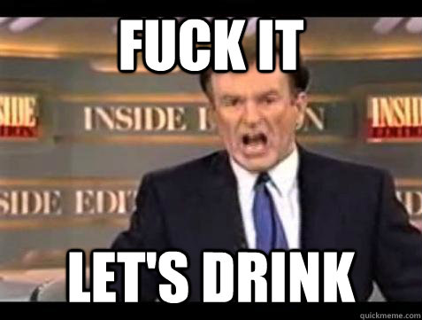 Fuck it let's drink - Fuck it let's drink  Bill OReilly Fuck It