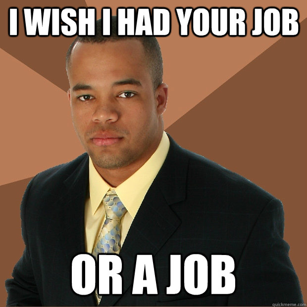 I wish i had your job or a job  Successful Black Man