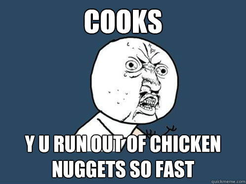 cooks y u run out of chicken nuggets so fast  Y U No