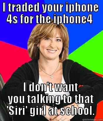 i traded your iphone 4s for the iphone4 I don't want you talking to siri. - I TRADED YOUR IPHONE 4S FOR THE IPHONE4  I DON'T WANT YOU TALKING TO THAT 'SIRI' GIRL AT SCHOOL. Sheltering Suburban Mom