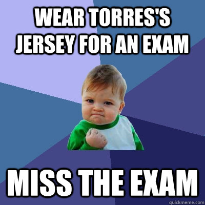 Wear Torres's jersey for an exam Miss the exam  Success Kid