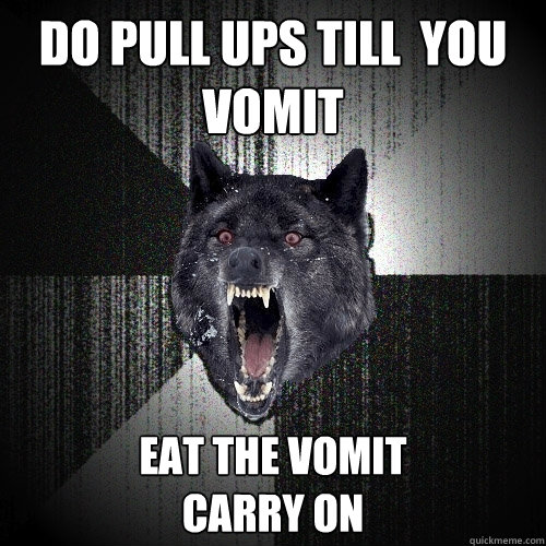 do pull ups till  you vomit eat the vomit
carry on  Insanity Wolf