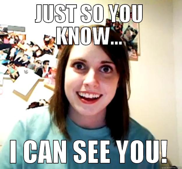 JUST SO YOU KNOW... I CAN SEE YOU! Overly Attached Girlfriend