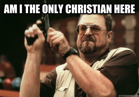 Am I the only christian here  - Am I the only christian here   Am I the only one
