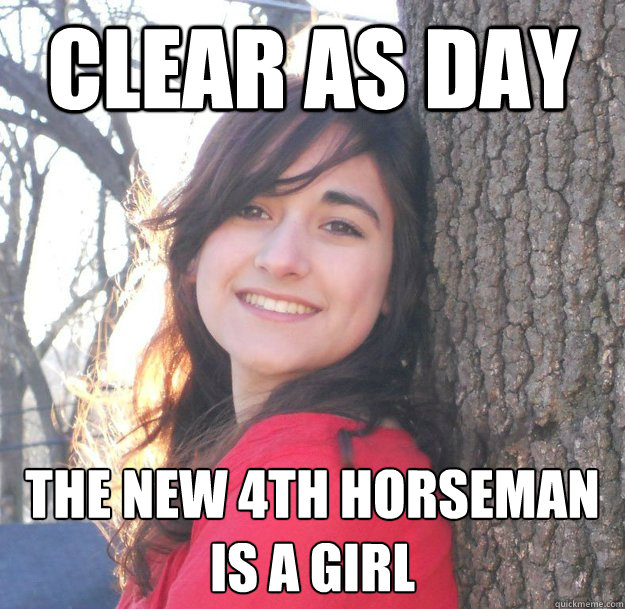 Clear as Day The new 4th Horseman is a Girl  