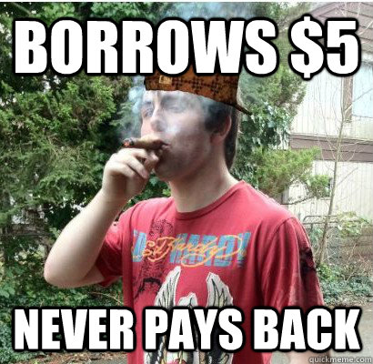 Borrows $5 Never pays back   