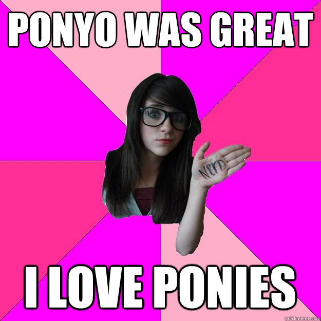 PONYO WAS GREAT I LOVE PONIES  Idiot Nerd Girl