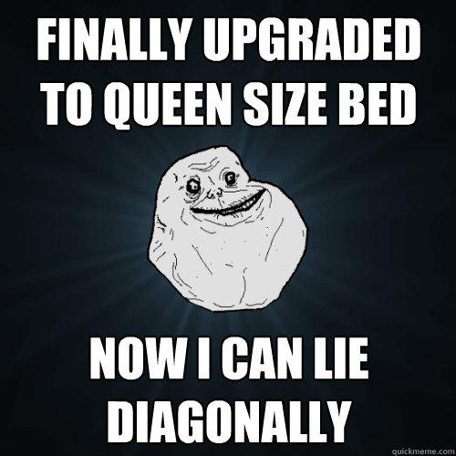 Finally upgraded to queen size bed Now I can lie diagonally - Finally upgraded to queen size bed Now I can lie diagonally  Forever Alone