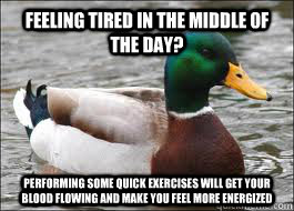 feeling tired in the middle of the day? Performing some quick exercises will get your blood flowing and make you feel more energized  Good Advice Duck